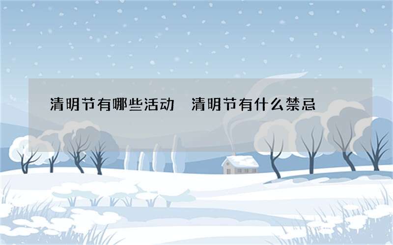 清明节有哪些活动 清明节有什么禁忌